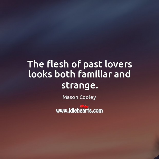 The flesh of past lovers looks both familiar and strange. Mason Cooley Picture Quote