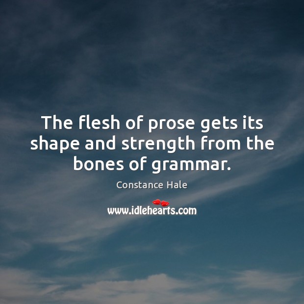 The flesh of prose gets its shape and strength from the bones of grammar. Constance Hale Picture Quote