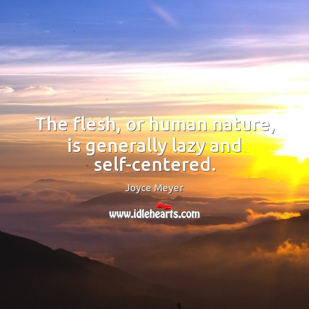 The flesh, or human nature, is generally lazy and self-centered. Joyce Meyer Picture Quote