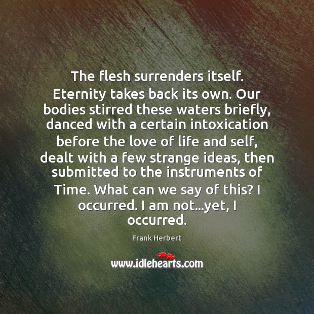 The flesh surrenders itself. Eternity takes back its own. Our bodies stirred Frank Herbert Picture Quote