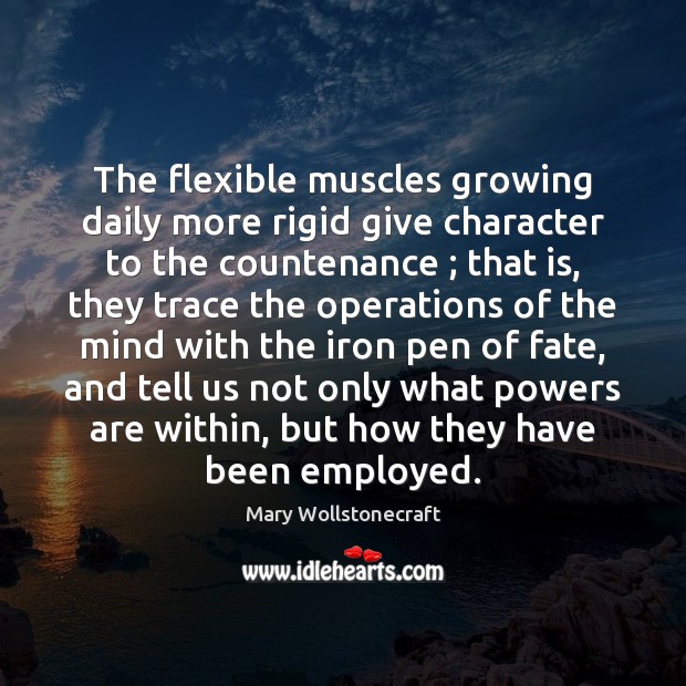 The flexible muscles growing daily more rigid give character to the countenance ; Mary Wollstonecraft Picture Quote