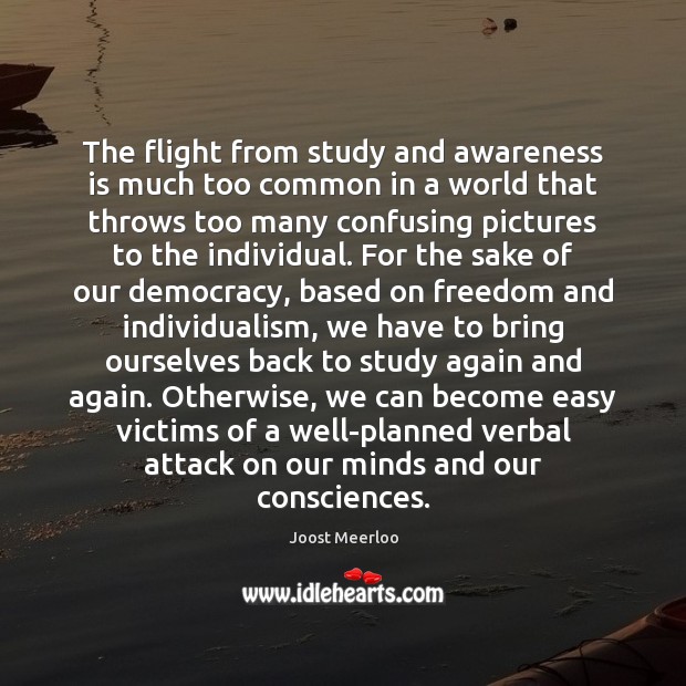 The flight from study and awareness is much too common in a Joost Meerloo Picture Quote