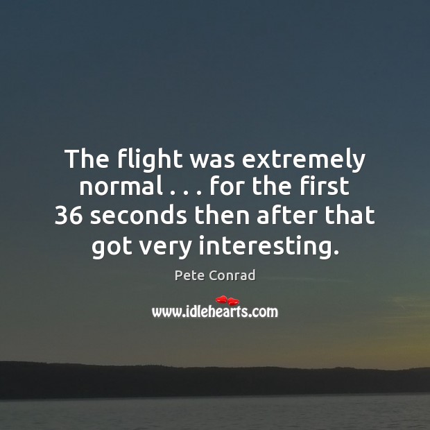 The flight was extremely normal . . . for the first 36 seconds then after that Pete Conrad Picture Quote
