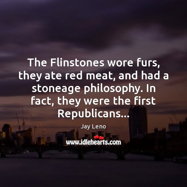 The Flinstones wore furs, they ate red meat, and had a stoneage Jay Leno Picture Quote