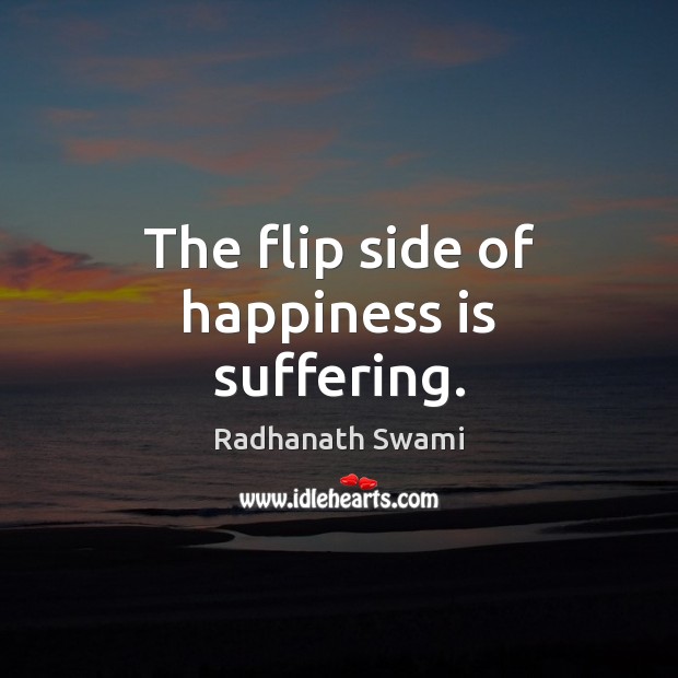 The flip side of happiness is suffering. Radhanath Swami Picture Quote