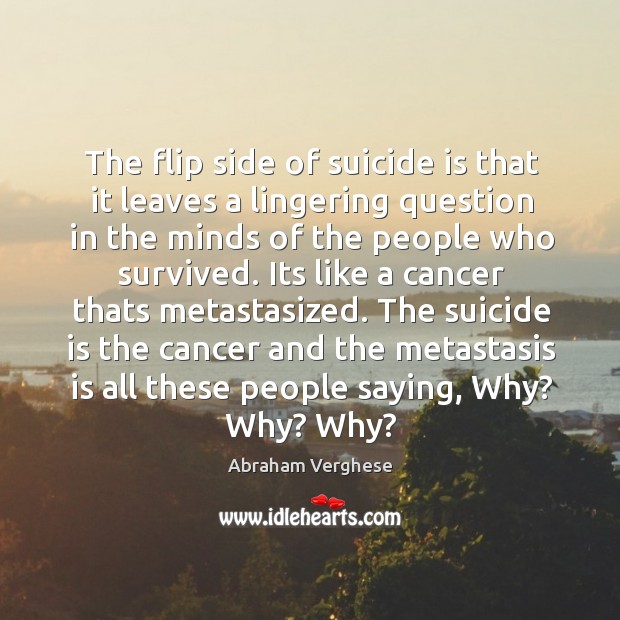 The flip side of suicide is that it leaves a lingering question Abraham Verghese Picture Quote