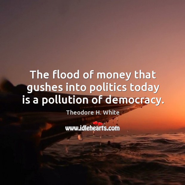 The flood of money that gushes into politics today is a pollution of democracy. Politics Quotes Image