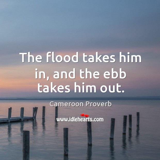 The flood takes him in, and the ebb takes him out. Cameroon Proverbs Image