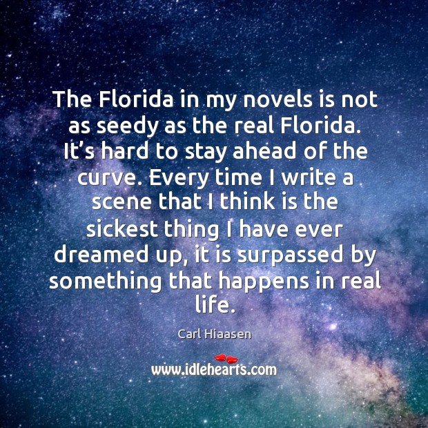 The florida in my novels is not as seedy as the real florida. It’s hard to stay ahead of the curve. Carl Hiaasen Picture Quote