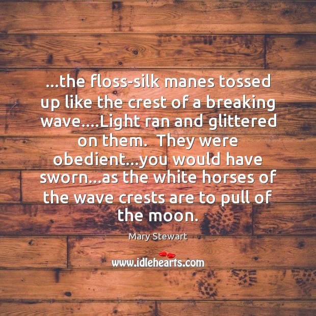 …the floss-silk manes tossed up like the crest of a breaking wave…. Mary Stewart Picture Quote