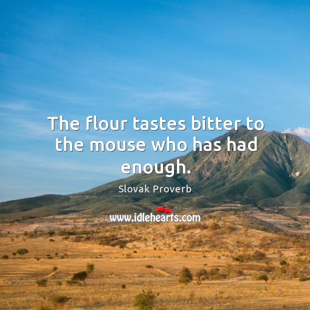 The flour tastes bitter to the mouse who has had enough. Slovak Proverbs Image