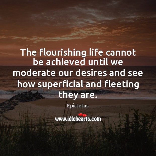 The flourishing life cannot be achieved until we moderate our desires and Epictetus Picture Quote