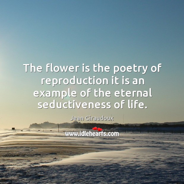 The flower is the poetry of reproduction it is an example of the eternal seductiveness of life. Flowers Quotes Image