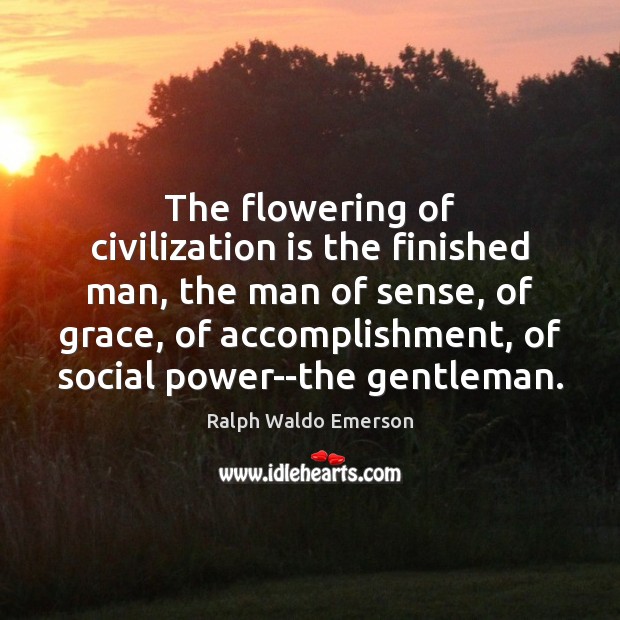 The flowering of civilization is the finished man, the man of sense, Ralph Waldo Emerson Picture Quote