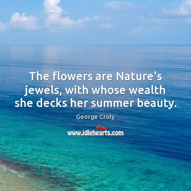 The flowers are Nature’s jewels, with whose wealth she decks her summer beauty. George Croly Picture Quote