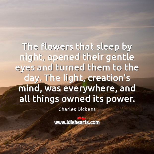 The flowers that sleep by night, opened their gentle eyes and turned Charles Dickens Picture Quote