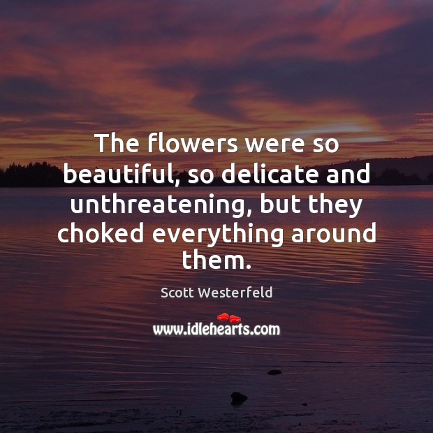 The flowers were so beautiful, so delicate and unthreatening, but they choked Scott Westerfeld Picture Quote