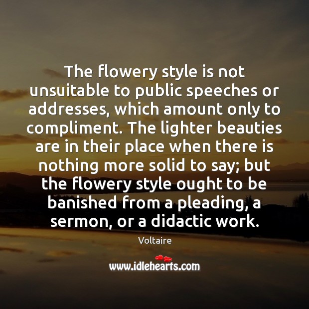 The flowery style is not unsuitable to public speeches or addresses, which Voltaire Picture Quote