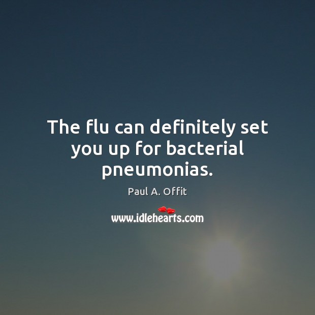The flu can definitely set you up for bacterial pneumonias. Image