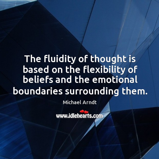 The fluidity of thought is based on the flexibility of beliefs and Michael Arndt Picture Quote