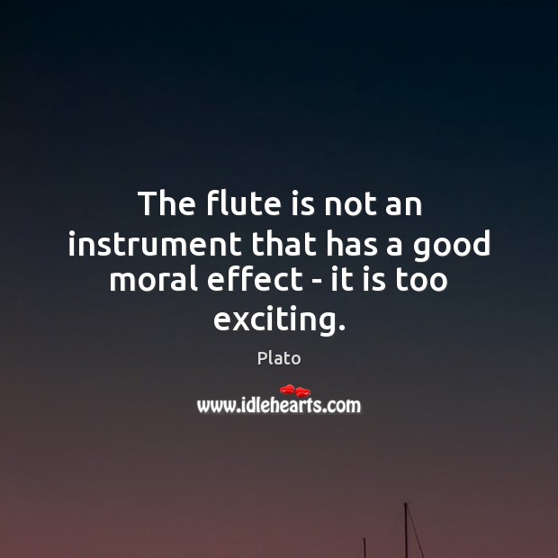 The flute is not an instrument that has a good moral effect – it is too exciting. Plato Picture Quote