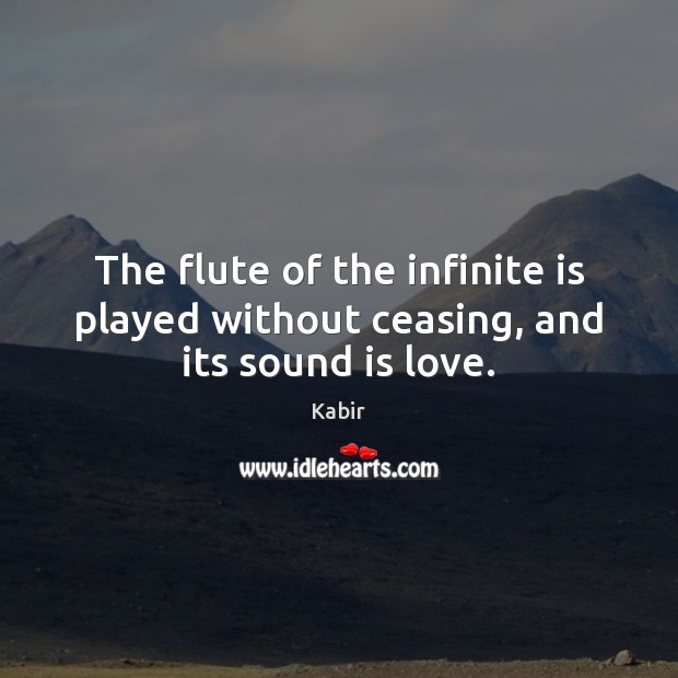 The flute of the infinite is played without ceasing, and its sound is love. Kabir Picture Quote