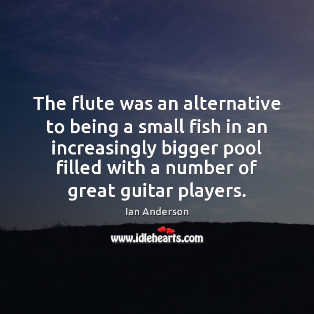 The flute was an alternative to being a small fish in an Ian Anderson Picture Quote