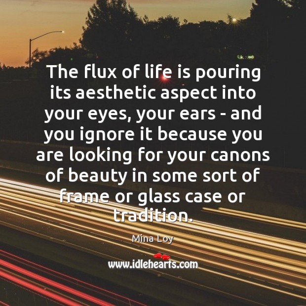 The flux of life is pouring its aesthetic aspect into your eyes, Mina Loy Picture Quote