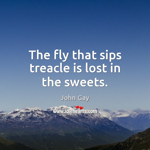 The fly that sips treacle is lost in the sweets. John Gay Picture Quote