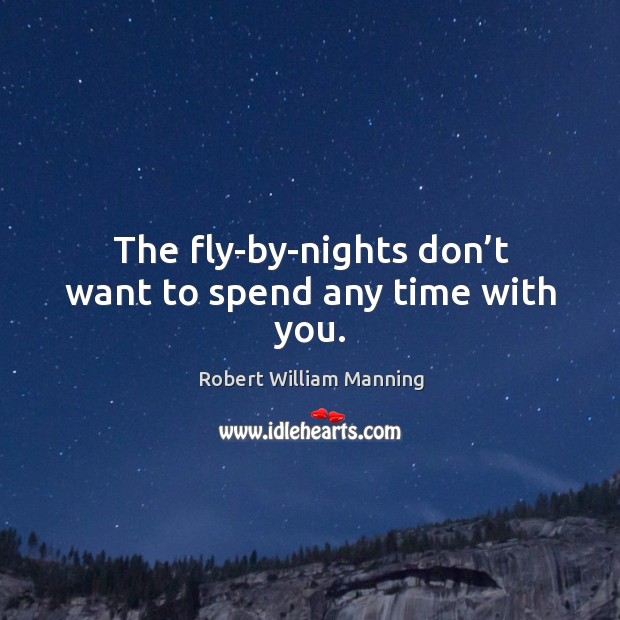 The fly-by-nights don’t want to spend any time with you. Robert William Manning Picture Quote
