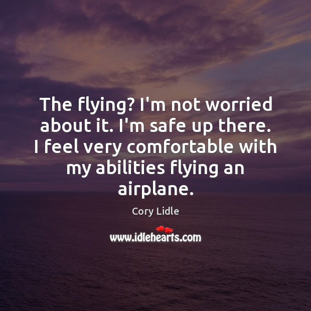 The flying? I’m not worried about it. I’m safe up there. I Cory Lidle Picture Quote