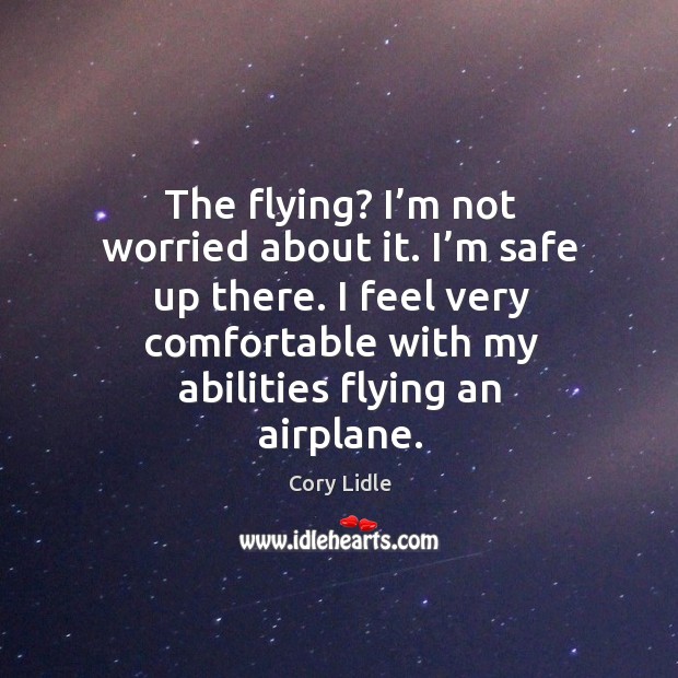 The flying? I’m not worried about it. I’m safe up there. Cory Lidle Picture Quote