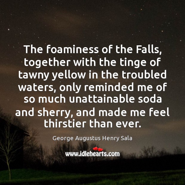 The foaminess of the Falls, together with the tinge of tawny yellow George Augustus Henry Sala Picture Quote