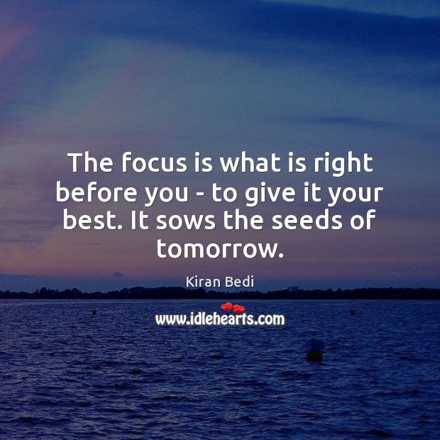 The focus is what is right before you – to give it Kiran Bedi Picture Quote