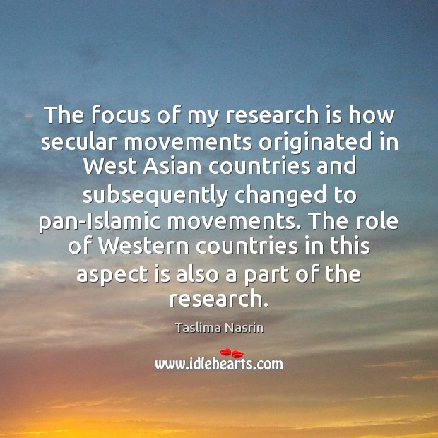 The focus of my research is how secular movements originated in West Taslima Nasrin Picture Quote