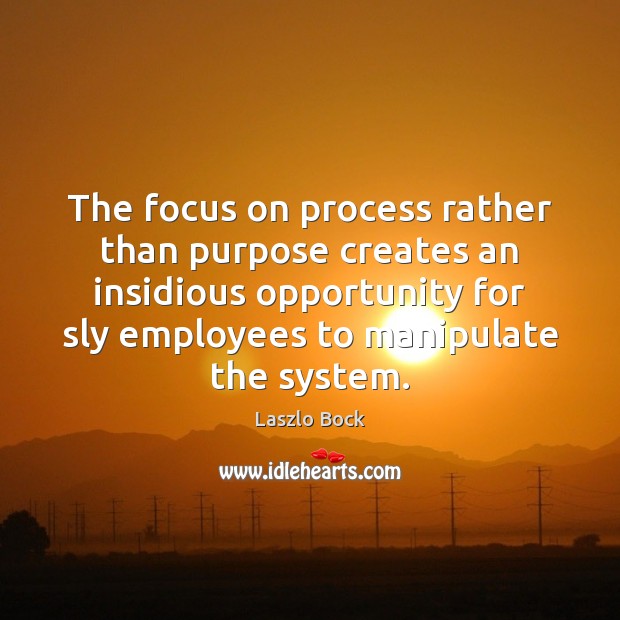 The focus on process rather than purpose creates an insidious opportunity for Laszlo Bock Picture Quote