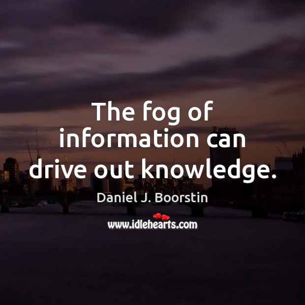 The fog of information can drive out knowledge. Daniel J. Boorstin Picture Quote