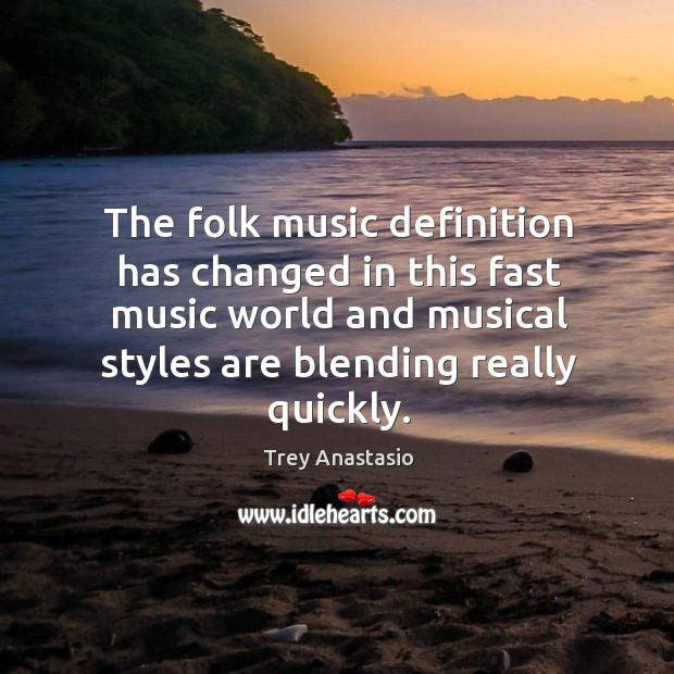 The folk music definition has changed in this fast music world and musical styles are blending really quickly. Trey Anastasio Picture Quote