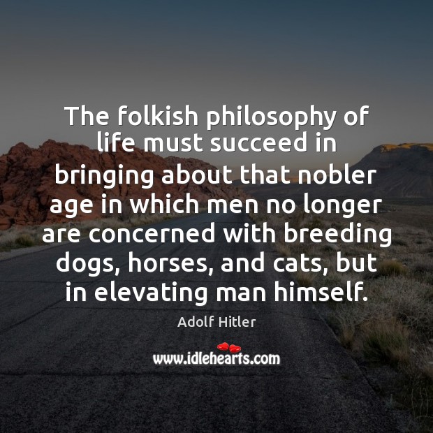 The folkish philosophy of life must succeed in bringing about that nobler Adolf Hitler Picture Quote