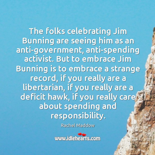 The folks celebrating jim bunning are seeing him as an anti-government Image