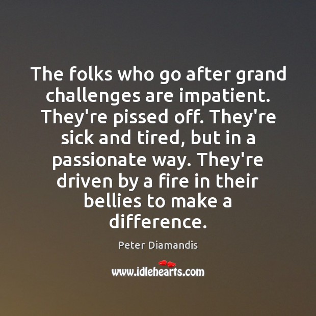 The folks who go after grand challenges are impatient. They’re pissed off. Peter Diamandis Picture Quote