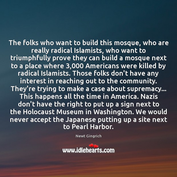 The folks who want to build this mosque, who are really radical Newt Gingrich Picture Quote
