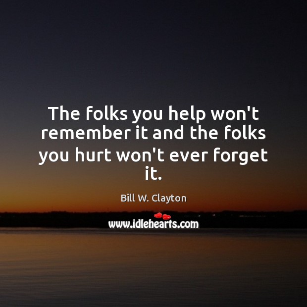 The folks you help won’t remember it and the folks you hurt won’t ever forget it. Help Quotes Image