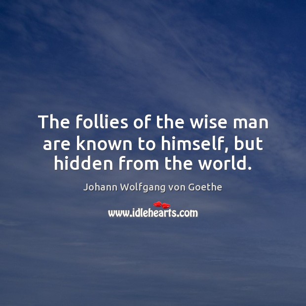 The follies of the wise man are known to himself, but hidden from the world. Johann Wolfgang von Goethe Picture Quote