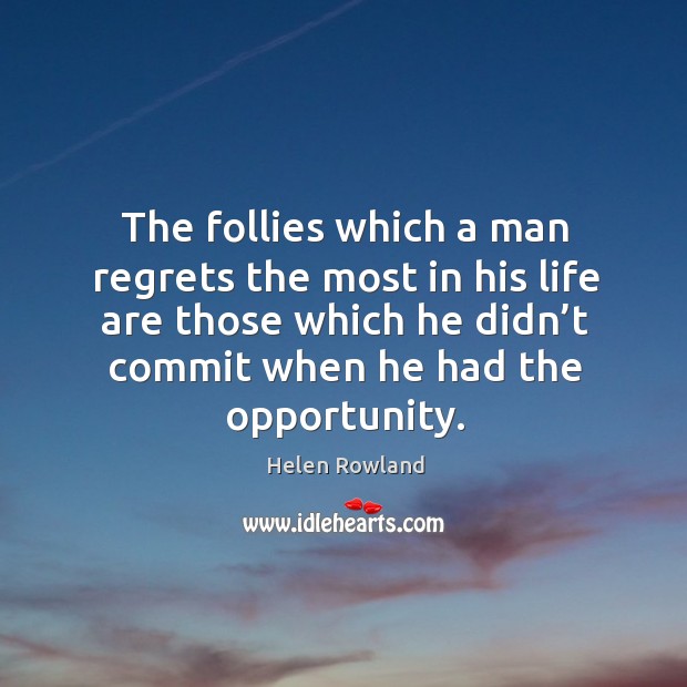 The follies which a man regrets the most in his life are those which he didn’t commit when he had the opportunity. Helen Rowland Picture Quote