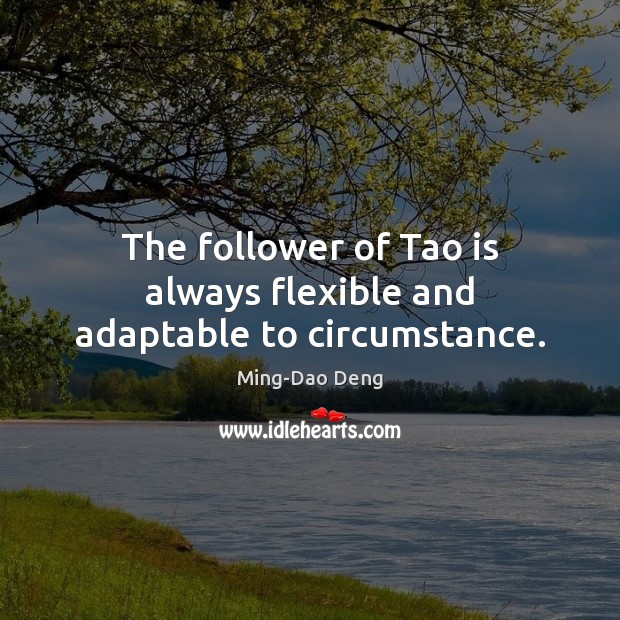 The follower of Tao is always flexible and adaptable to circumstance. Ming-Dao Deng Picture Quote