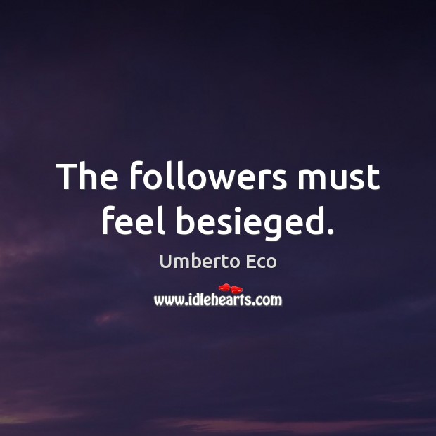 The followers must feel besieged. Umberto Eco Picture Quote