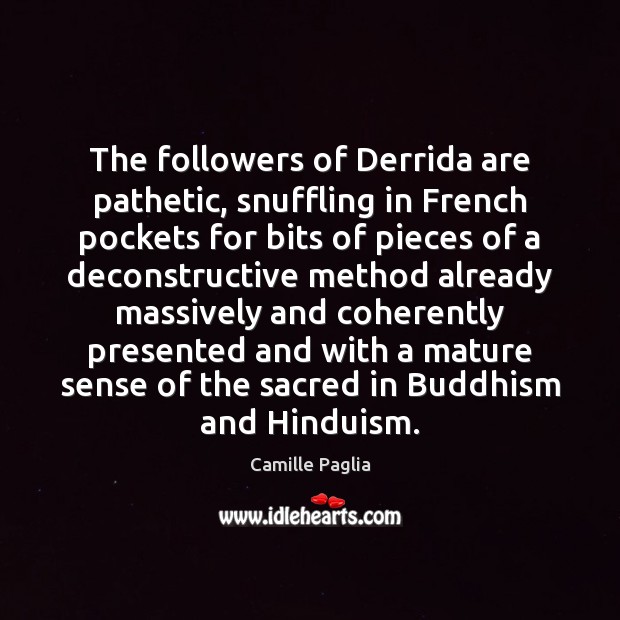 The followers of Derrida are pathetic, snuffling in French pockets for bits Camille Paglia Picture Quote