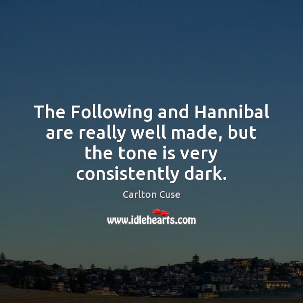 The Following and Hannibal are really well made, but the tone is very consistently dark. Carlton Cuse Picture Quote