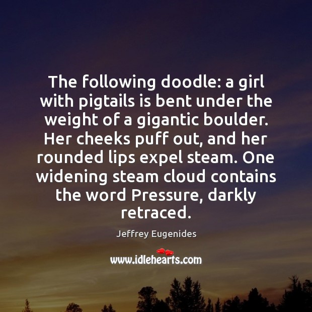 The following doodle: a girl with pigtails is bent under the weight Jeffrey Eugenides Picture Quote